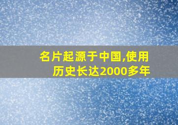 名片起源于中国,使用历史长达2000多年