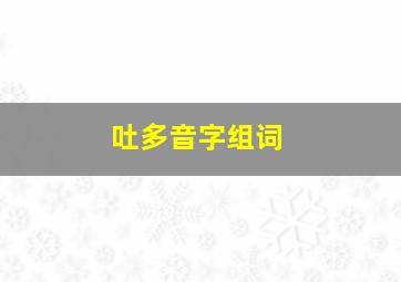 吐多音字组词