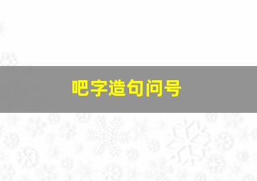 吧字造句问号