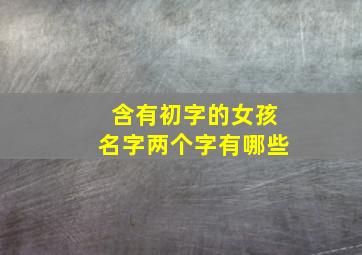 含有初字的女孩名字两个字有哪些