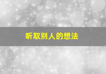 听取别人的想法