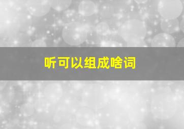 听可以组成啥词