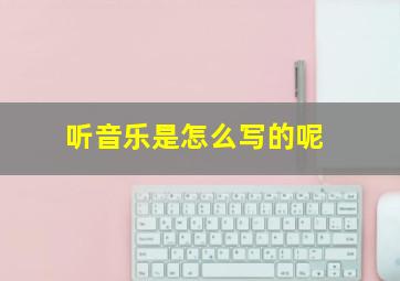 听音乐是怎么写的呢