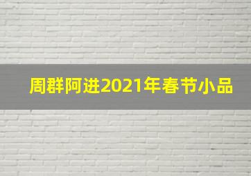 周群阿进2021年春节小品