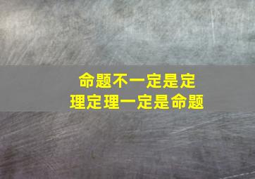 命题不一定是定理定理一定是命题