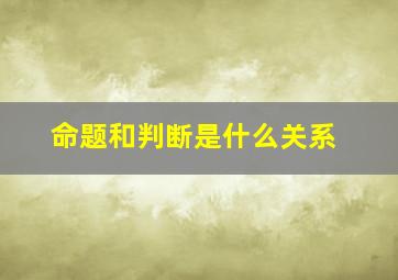 命题和判断是什么关系