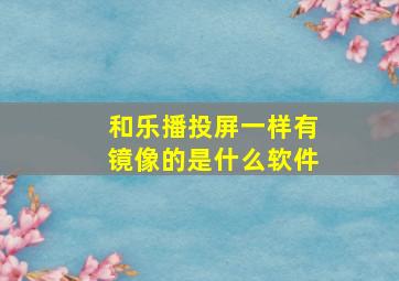 和乐播投屏一样有镜像的是什么软件