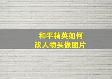 和平精英如何改人物头像图片