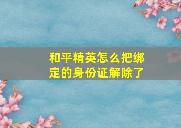 和平精英怎么把绑定的身份证解除了