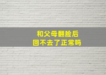 和父母翻脸后回不去了正常吗