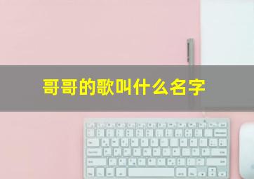 哥哥的歌叫什么名字