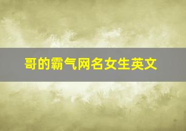 哥的霸气网名女生英文