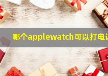 哪个applewatch可以打电话