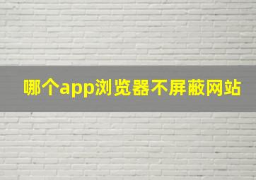 哪个app浏览器不屏蔽网站