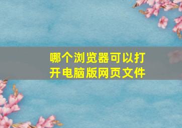 哪个浏览器可以打开电脑版网页文件