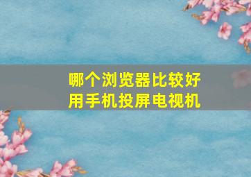 哪个浏览器比较好用手机投屏电视机