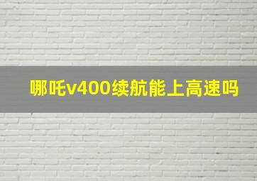 哪吒v400续航能上高速吗