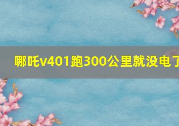 哪吒v401跑300公里就没电了