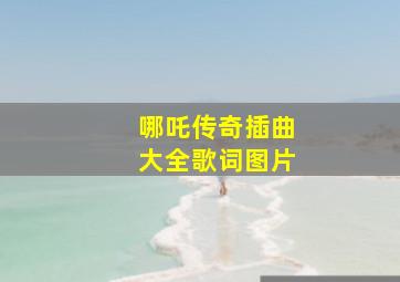 哪吒传奇插曲大全歌词图片