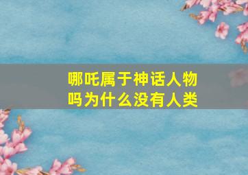 哪吒属于神话人物吗为什么没有人类