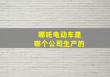 哪吒电动车是哪个公司生产的