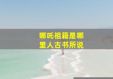 哪吒祖籍是哪里人古书所说