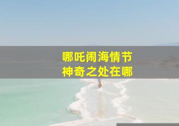 哪吒闹海情节神奇之处在哪