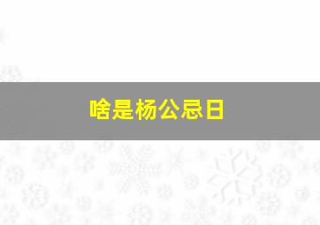 啥是杨公忌日