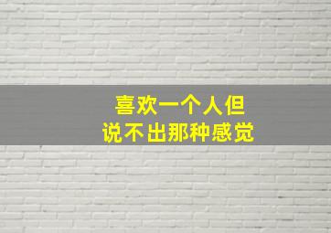 喜欢一个人但说不出那种感觉