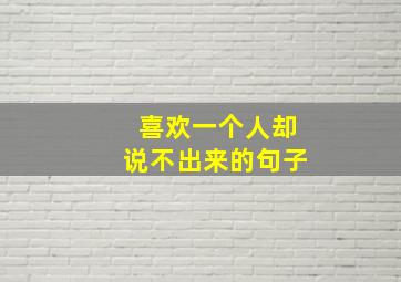 喜欢一个人却说不出来的句子