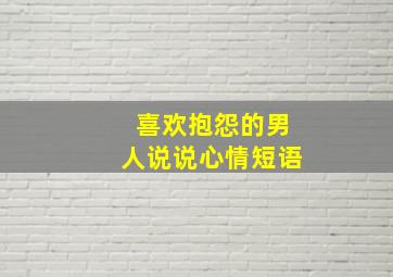 喜欢抱怨的男人说说心情短语