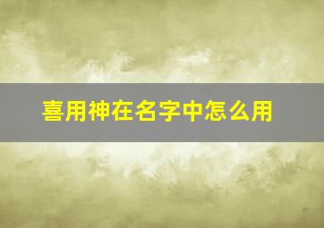 喜用神在名字中怎么用