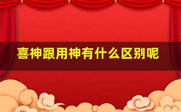 喜神跟用神有什么区别呢