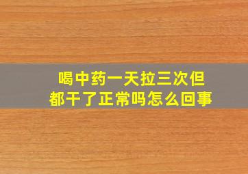 喝中药一天拉三次但都干了正常吗怎么回事