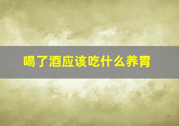 喝了酒应该吃什么养胃