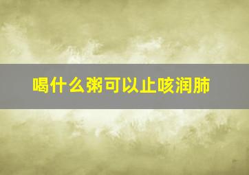 喝什么粥可以止咳润肺