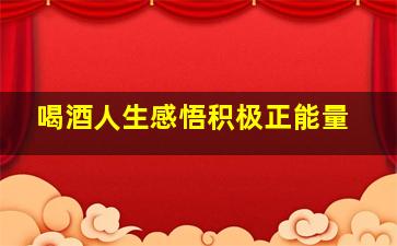 喝酒人生感悟积极正能量