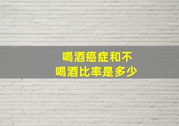 喝酒癌症和不喝酒比率是多少