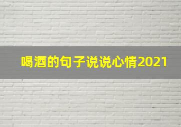 喝酒的句子说说心情2021