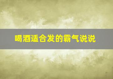 喝酒适合发的霸气说说