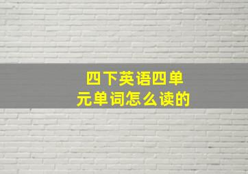 四下英语四单元单词怎么读的