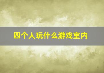 四个人玩什么游戏室内