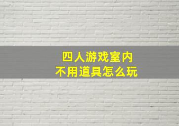 四人游戏室内不用道具怎么玩