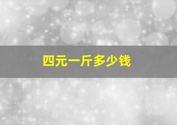 四元一斤多少钱