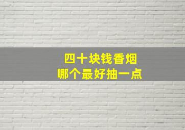 四十块钱香烟哪个最好抽一点