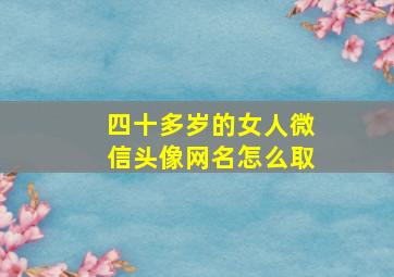 四十多岁的女人微信头像网名怎么取