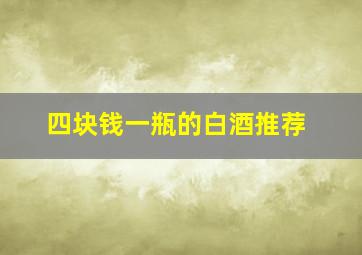 四块钱一瓶的白酒推荐