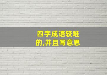 四字成语较难的,并且写意思