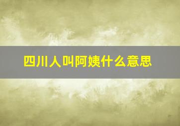 四川人叫阿姨什么意思