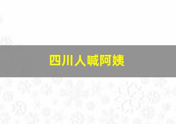 四川人喊阿姨